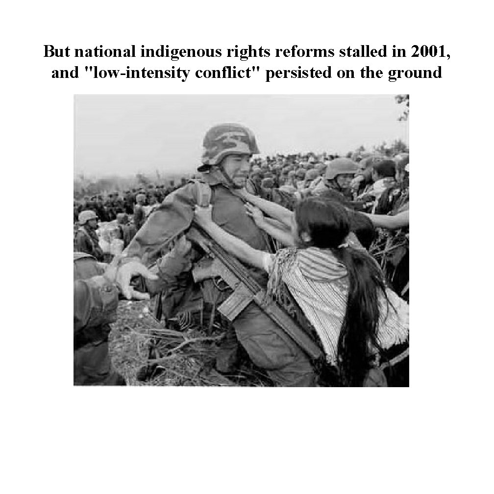 But national indigenous rights reforms stalled in 2001, and "low-intensity conflict" persisted on the