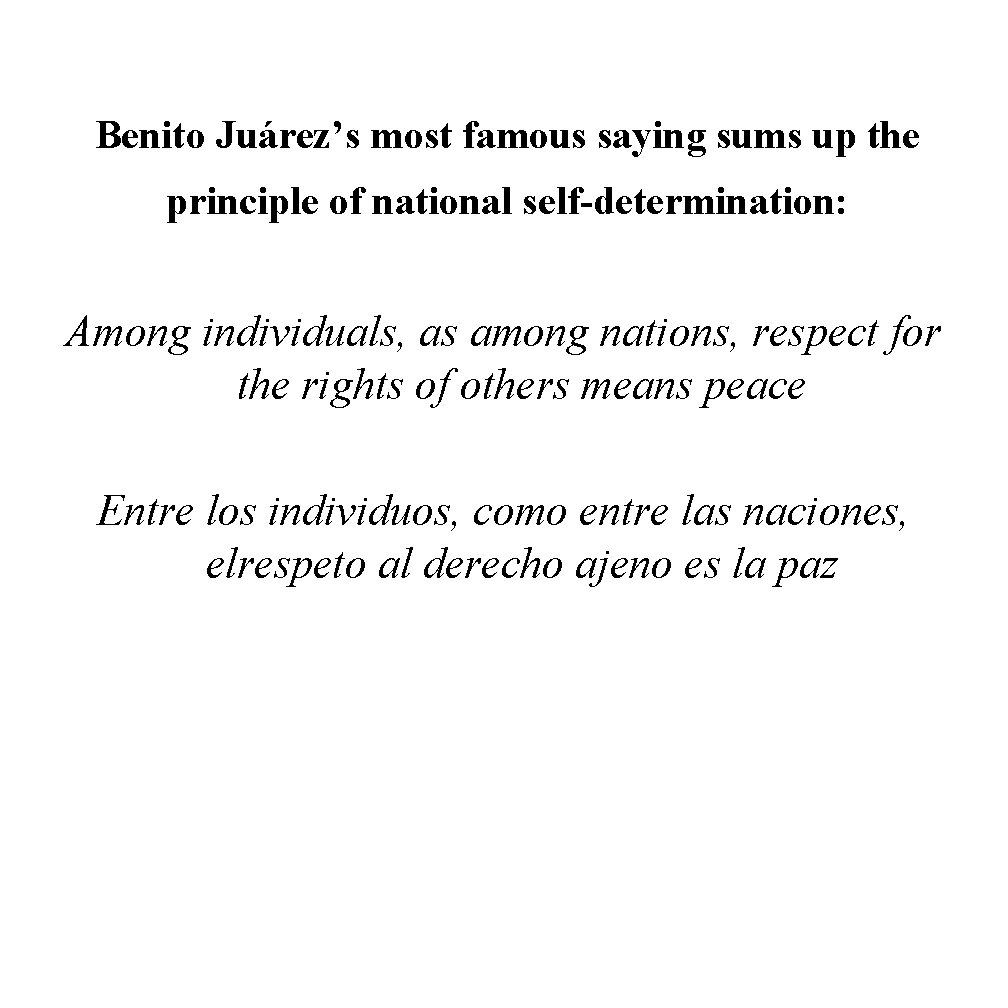 Benito Juárez’s most famous saying sums up the principle of national self-determination: Among individuals,