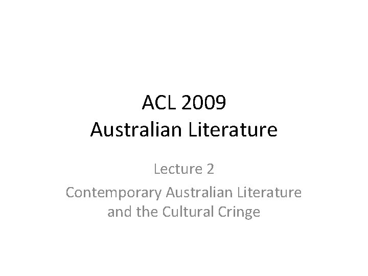 ACL 2009 Australian Literature Lecture 2 Contemporary Australian Literature and the Cultural Cringe 