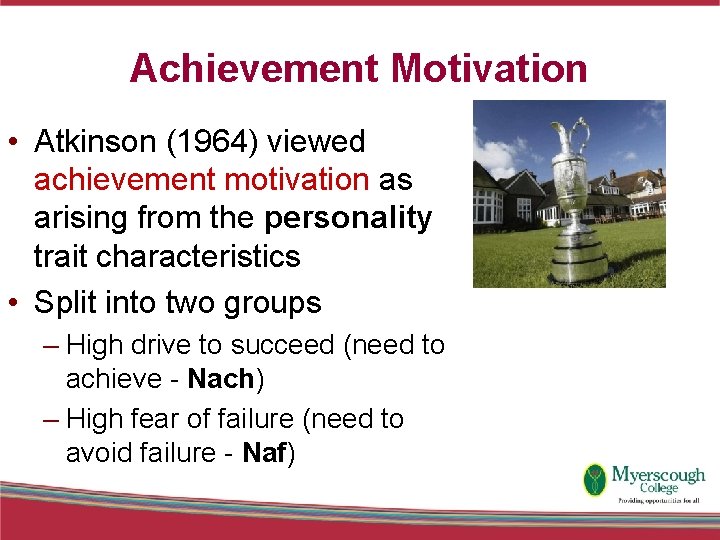 Achievement Motivation • Atkinson (1964) viewed achievement motivation as arising from the personality trait
