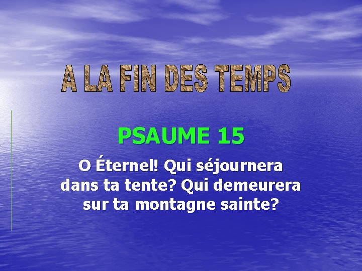 PSAUME 15 O Éternel! Qui séjournera dans ta tente? Qui demeurera sur ta montagne