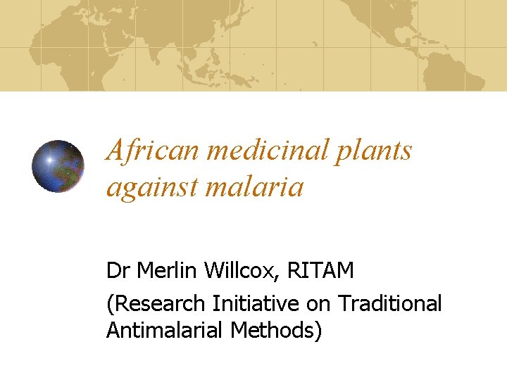 African medicinal plants against malaria Dr Merlin Willcox, RITAM (Research Initiative on Traditional Antimalarial