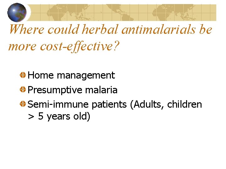 Where could herbal antimalarials be more cost-effective? Home management Presumptive malaria Semi-immune patients (Adults,