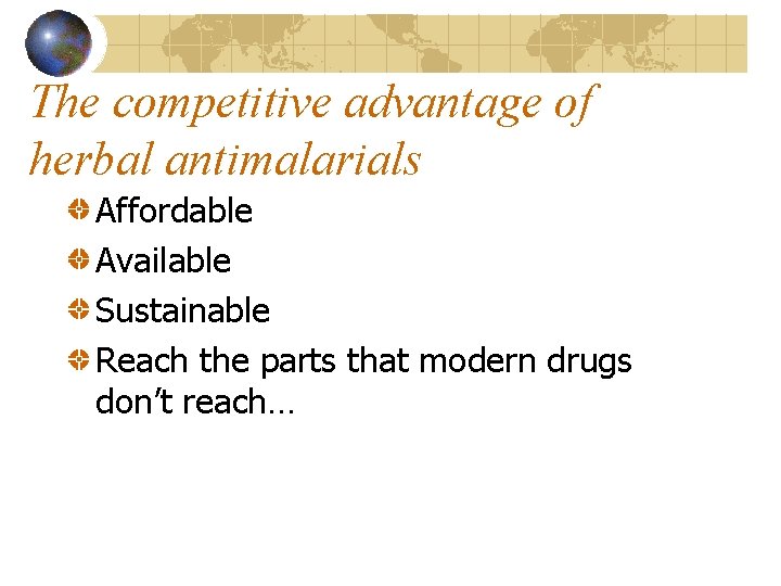 The competitive advantage of herbal antimalarials Affordable Available Sustainable Reach the parts that modern