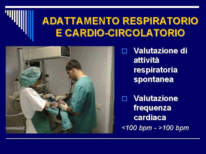 ADATTAMENTO RESPIRATORIO E CARDIO-CIRCOLATORIO o Valutazione di attività respiratoria spontanea o Valutazione frequenza cardiaca