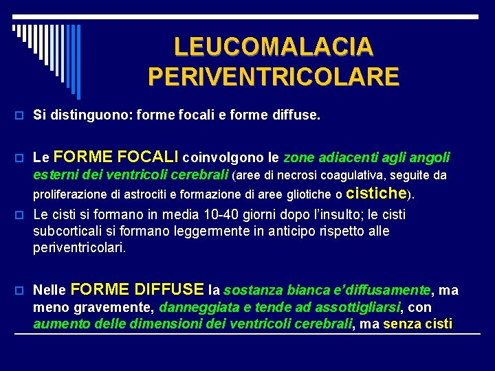 LEUCOMALACIA PERIVENTRICOLARE o Si distinguono: forme focali e forme diffuse. o Le FORME FOCALI