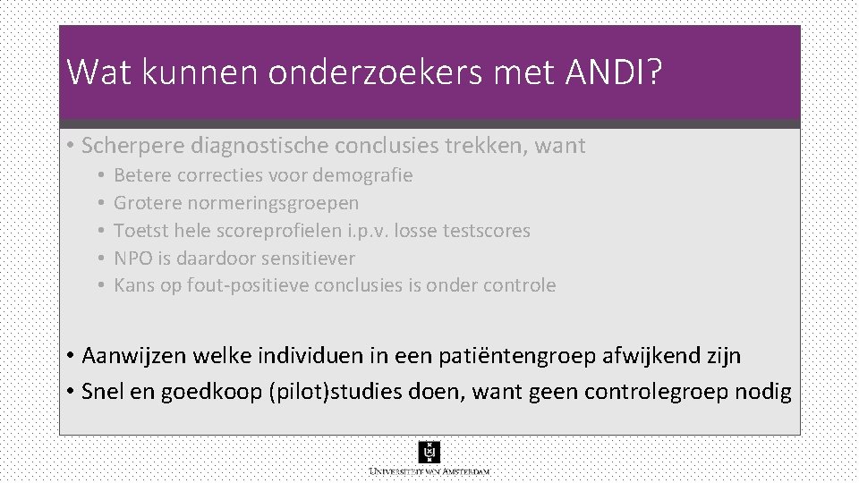 Wat kunnen onderzoekers met ANDI? • Scherpere diagnostische conclusies trekken, want • • • Wat kunnen onderzoekers met ANDI? • Scherpere diagnostische conclusies trekken, want • • •