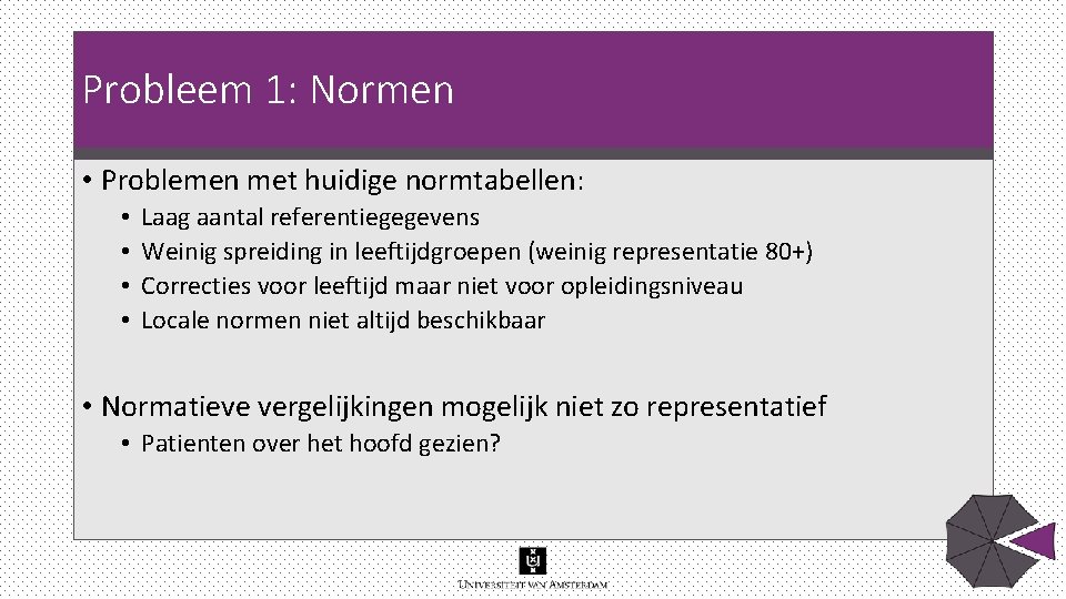 Probleem 1: Normen • Problemen met huidige normtabellen: • • Laag aantal referentiegegevens Weinig Probleem 1: Normen • Problemen met huidige normtabellen: • • Laag aantal referentiegegevens Weinig