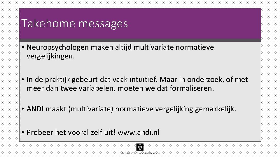 Takehome messages • Neuropsychologen maken altijd multivariate normatieve vergelijkingen. • In de praktijk gebeurt Takehome messages • Neuropsychologen maken altijd multivariate normatieve vergelijkingen. • In de praktijk gebeurt