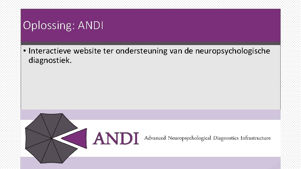 Oplossing: ANDI • Interactieve website ter ondersteuning van de neuropsychologische diagnostiek. Oplossing: ANDI • Interactieve website ter ondersteuning van de neuropsychologische diagnostiek.