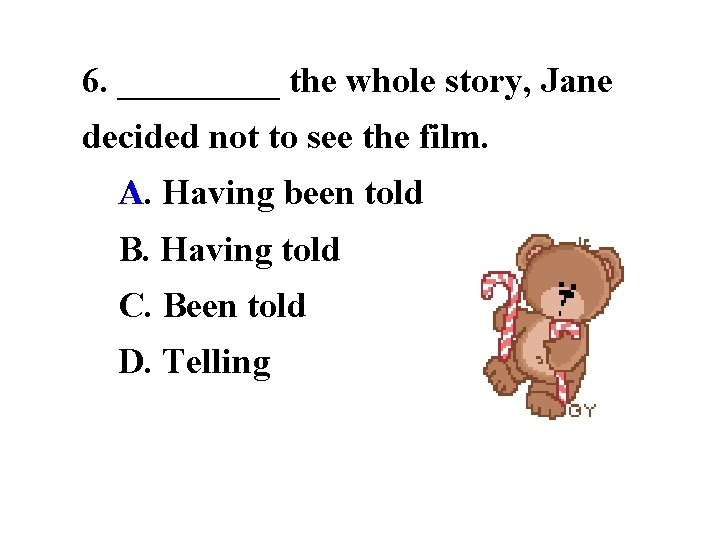 6. _____ the whole story, Jane decided not to see the film. 　A. A