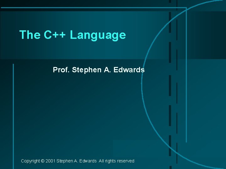 The C++ Language Prof. Stephen A. Edwards Copyright © 2001 Stephen A. Edwards All