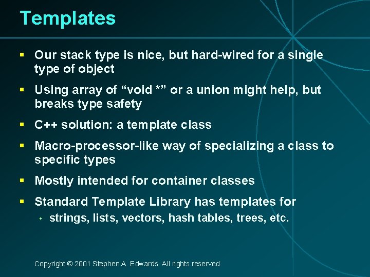 Templates § Our stack type is nice, but hard-wired for a single type of