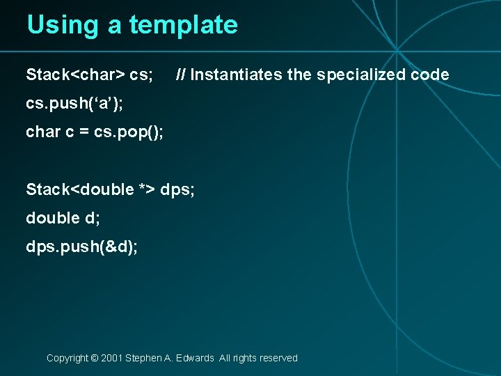 Using a template Stack<char> cs; // Instantiates the specialized code cs. push(‘a’); char c