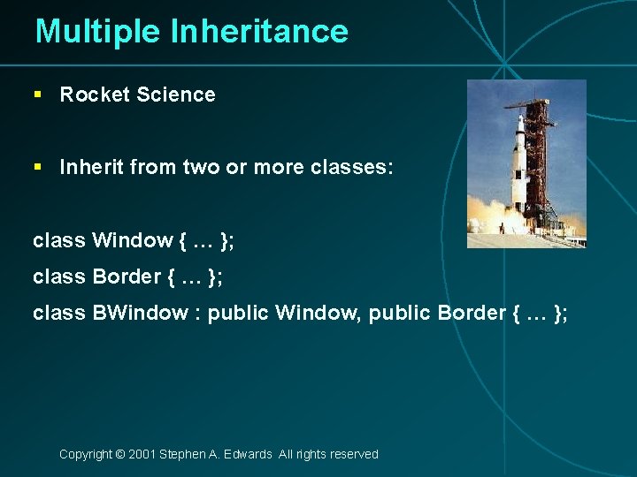 Multiple Inheritance § Rocket Science § Inherit from two or more classes: class Window