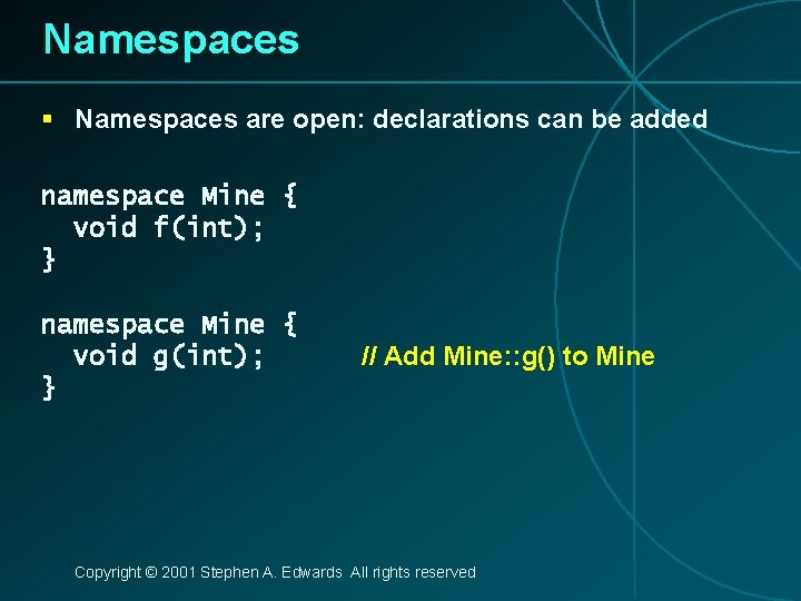 Namespaces § Namespaces are open: declarations can be added namespace Mine { void f(int);