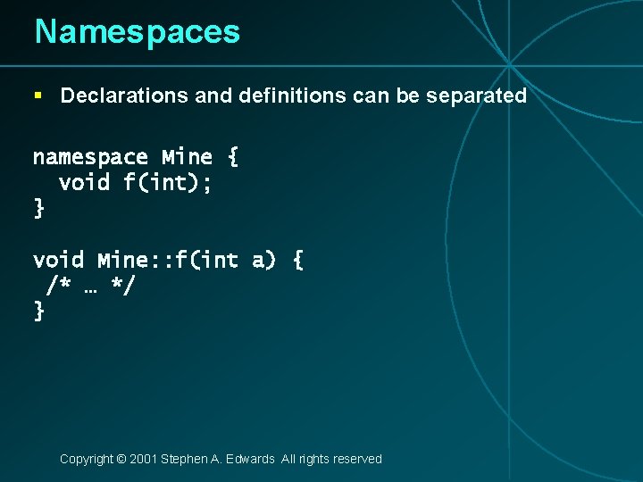 Namespaces § Declarations and definitions can be separated namespace Mine { void f(int); }