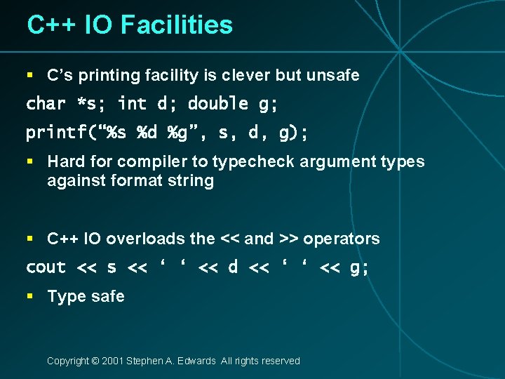 C++ IO Facilities § C’s printing facility is clever but unsafe char *s; int