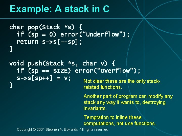 Example: A stack in C char pop(Stack *s) { if (sp = 0) error(“Underflow”);