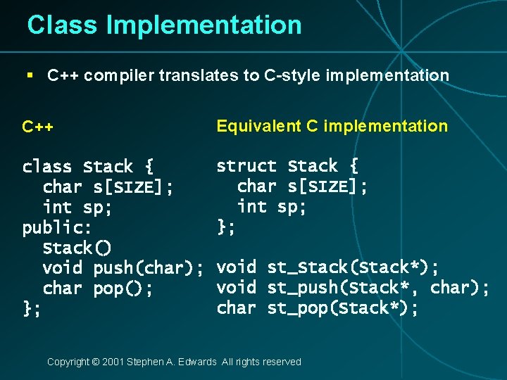 Class Implementation § C++ compiler translates to C-style implementation C++ Equivalent C implementation class