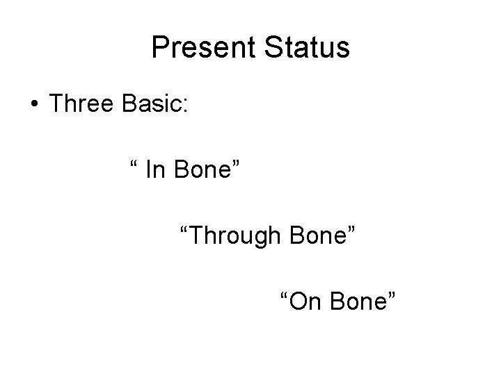 Present Status • Three Basic: “ In Bone” “Through Bone” “On Bone” 