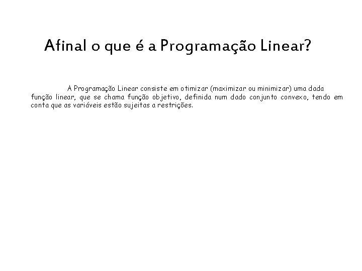 Afinal o que é a Programação Linear? A Programação Linear consiste em otimizar (maximizar