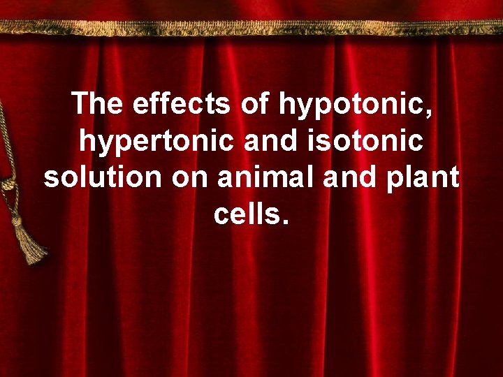 The effects of hypotonic, hypertonic and isotonic solution on animal and plant cells. 