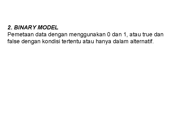 2. BINARY MODEL Pemetaan data dengan menggunakan 0 dan 1, atau true dan false