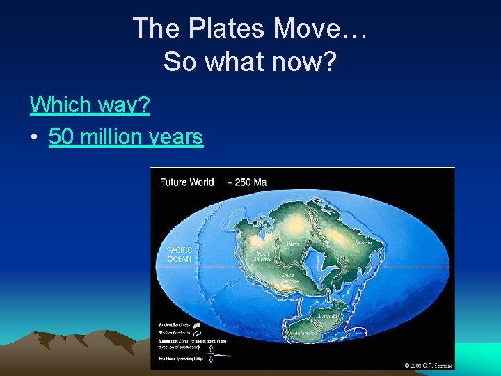 The Plates Move… So what now? Which way? • 50 million years 