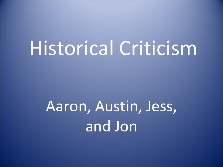 Historical Criticism Aaron, Austin, Jess, and Jon 