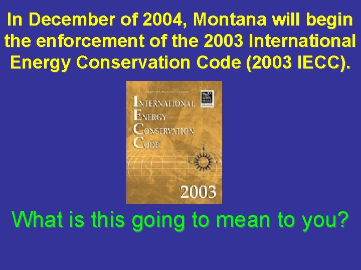 In December of 2004, Montana will begin the enforcement of the 2003 International Energy In December of 2004, Montana will begin the enforcement of the 2003 International Energy
