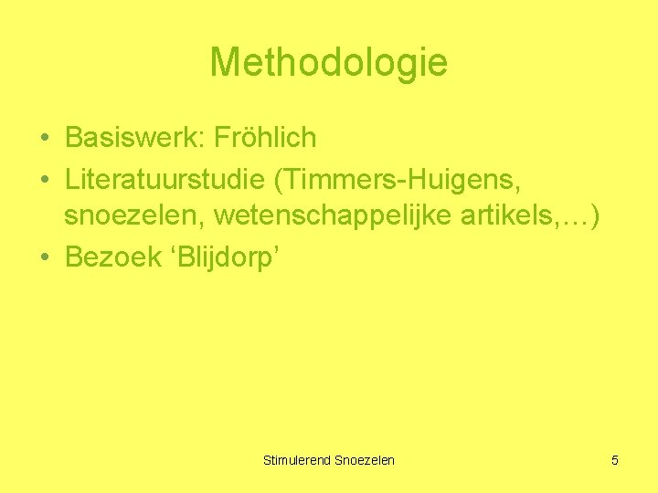 Methodologie • Basiswerk: Fröhlich • Literatuurstudie (Timmers-Huigens, snoezelen, wetenschappelijke artikels, …) • Bezoek ‘Blijdorp’