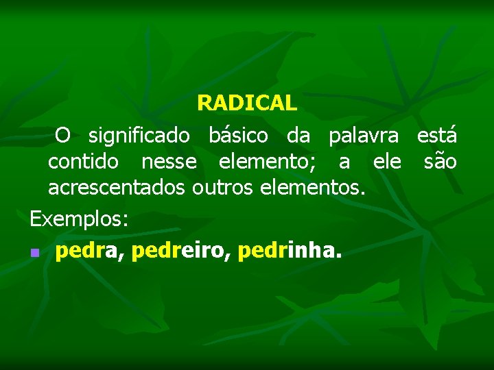 RADICAL O significado básico da palavra está contido nesse elemento; a ele são acrescentados