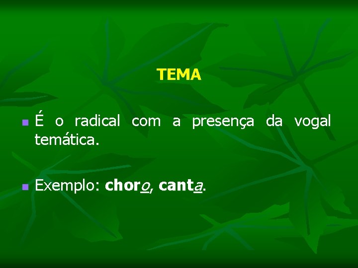 TEMA n É o radical com a presença da vogal temática. n Exemplo: choro,