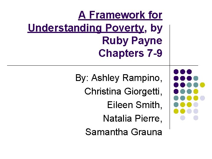 A Framework for Understanding Poverty, by Ruby Payne Chapters 7 -9 By: Ashley Rampino,