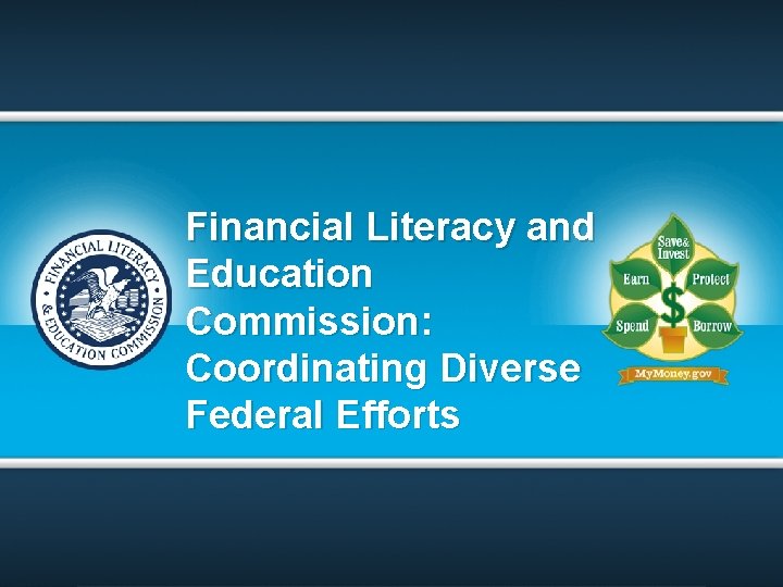 Financial Literacy and Education Commission: Coordinating Diverse Federal Efforts Financial Literacy and Education Commission: Coordinating Diverse Federal Efforts