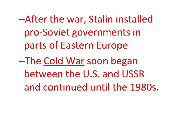 –After the war, Stalin installed pro-Soviet governments in parts of Eastern Europe –The Cold