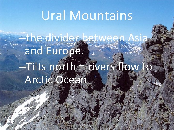 Ural Mountains –the divider between Asia and Europe. –Tilts north = rivers flow to