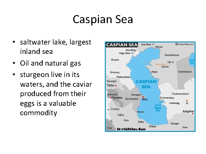 Caspian Sea • saltwater lake, largest inland sea • Oil and natural gas •