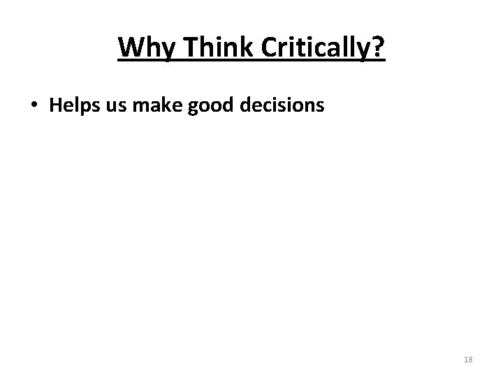 Why Think Critically? • Helps us make good decisions 18 