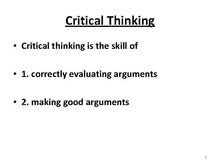 Critical Thinking • Critical thinking is the skill of • 1. correctly evaluating arguments