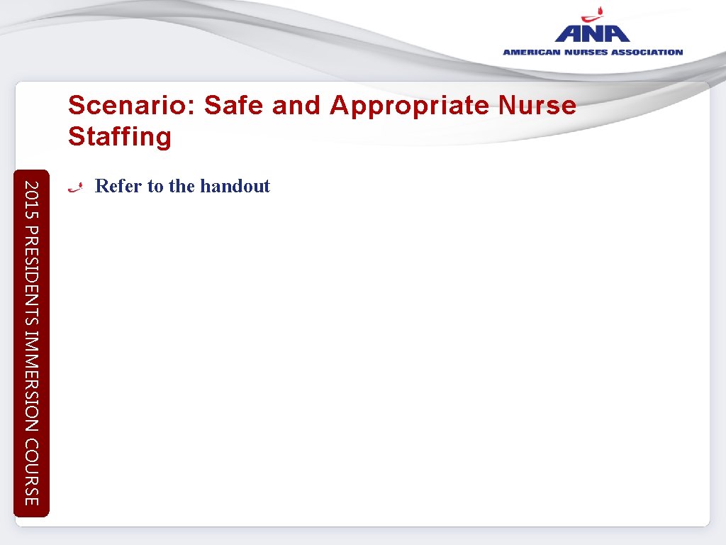 Scenario: Safe and Appropriate Nurse Staffing 2015 PRESIDENTS IMMERSION COURSE Refer to the handout