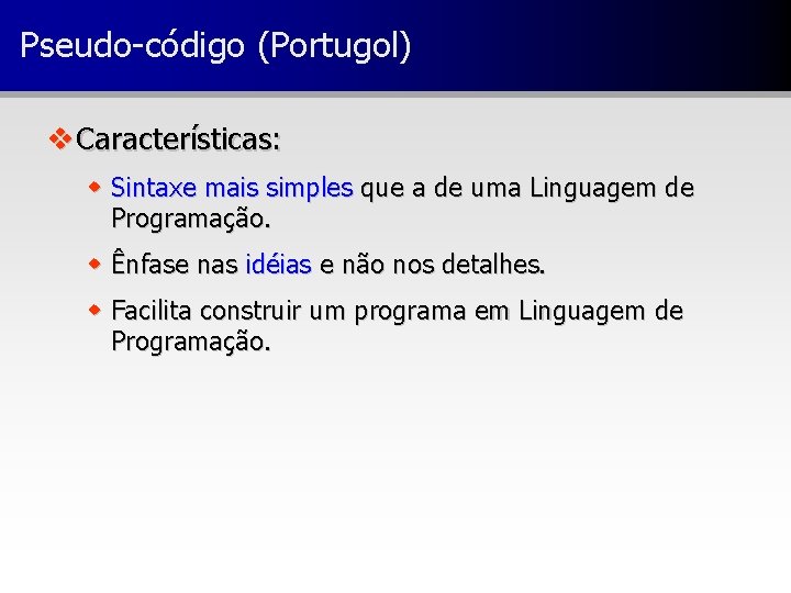 Pseudo-código (Portugol) v Características: w Sintaxe mais simples que a de uma Linguagem de