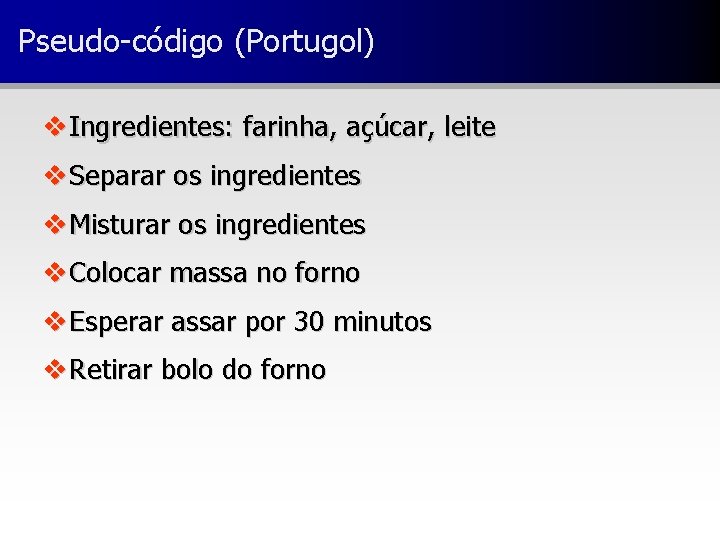 Pseudo-código (Portugol) v Ingredientes: farinha, açúcar, leite v Separar os ingredientes v Misturar os
