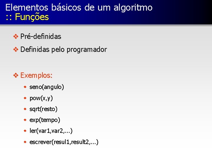 Elementos básicos de um algoritmo : : Funções v Pré-definidas v Definidas pelo programador