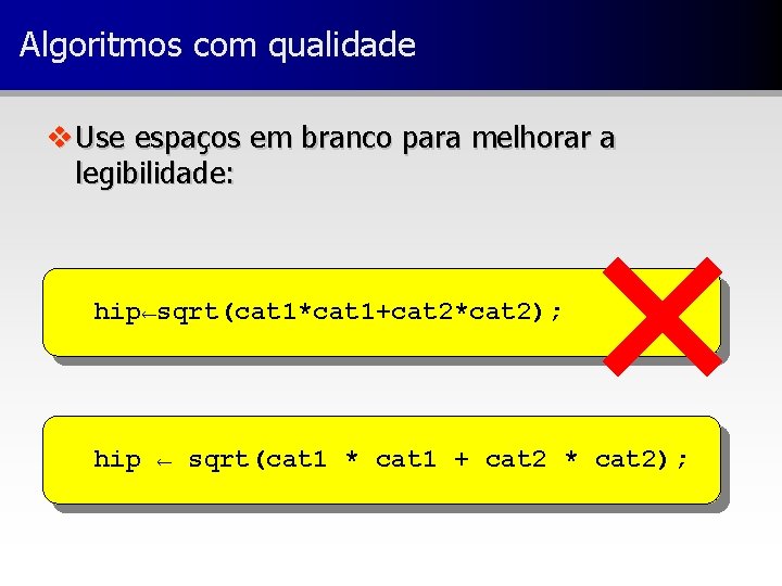 Algoritmos com qualidade v Use espaços em branco para melhorar a legibilidade: hip←sqrt(cat 1*cat