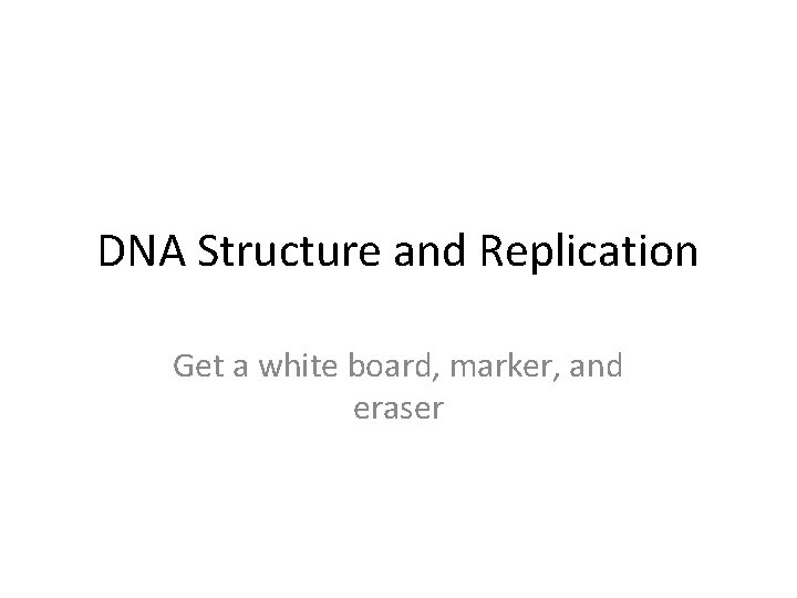 DNA Structure and Replication Get a white board, marker, and eraser 