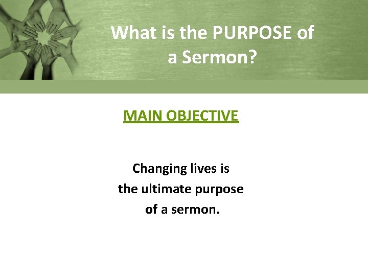 What is the PURPOSE of a Sermon? MAIN OBJECTIVE Changing lives is the ultimate