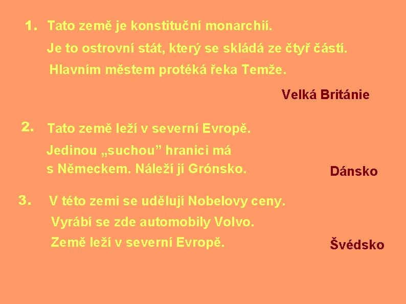 1. Tato země je konstituční monarchií. Je to ostrovní stát, který se skládá ze
