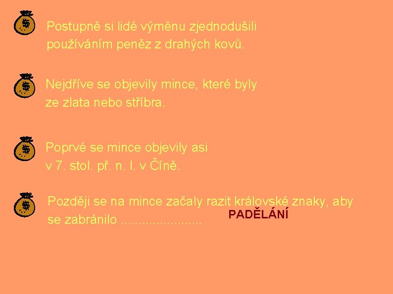 Postupně si lidé výměnu zjednodušili používáním peněz z drahých kovů. Nejdříve se objevily mince,